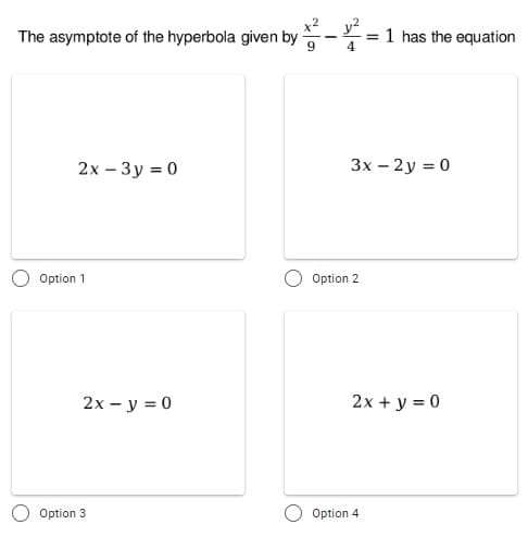 The asymptote of the hyperbola given by-=1 has the equation
4
2х - Зу %3D 0
3x – 2y = 0
Option 1
Option 2
2х - у %3D0
2x + y = 0
Option 3
Option 4
