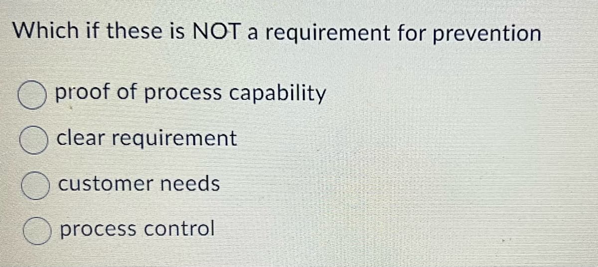 Which if these is NOT a requirement for prevention
proof of process capability
clear requirement
customer needs
process control