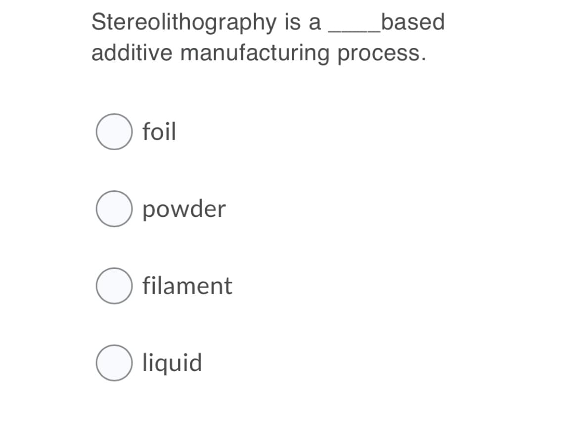 Stereolithography is a
additive manufacturing process.
based
foil
O powder
filament
liquid
