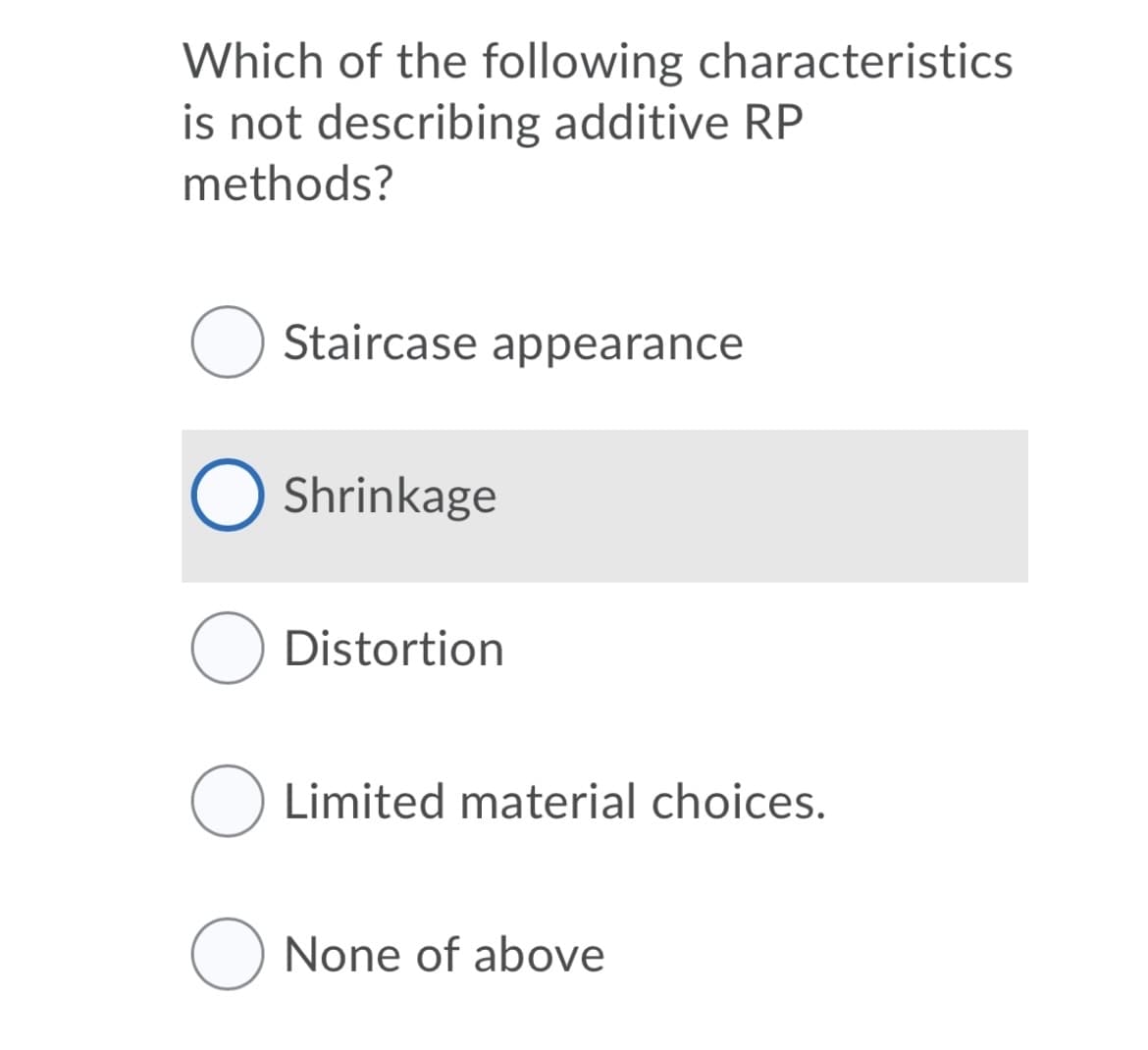 Which of the following characteristics
is not describing additive RP
methods?
Staircase appearance
O Shrinkage
O Distortion
O Limited material choices.
O None of above
