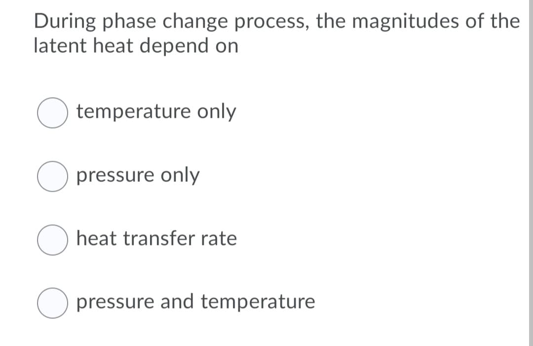 During phase change process, the magnitudes of the
latent heat depend on
temperature only
O pressure only
O heat transfer rate
O pressure and temperature
