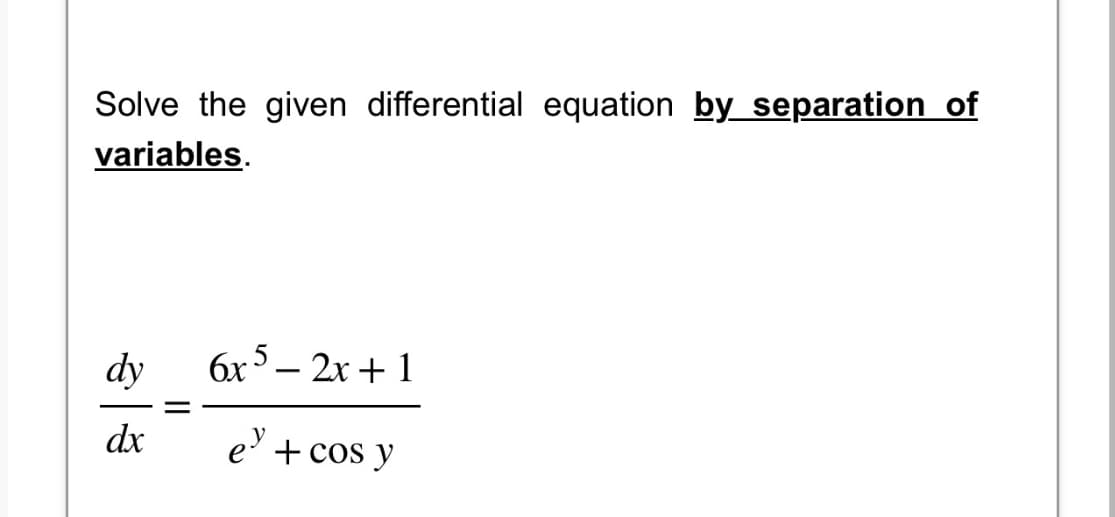 Solve the given differential equation by separation of
variables.
dy
dx
6x5 - 2x + 1
e + cos y