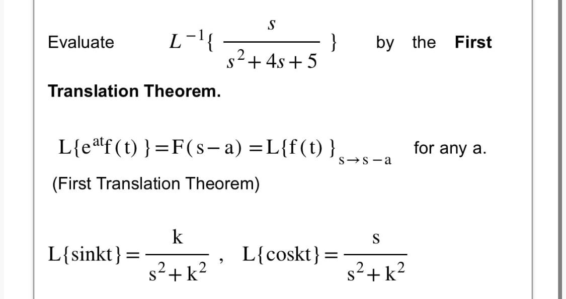 Evaluate
L-¹{
Translation Theorem.
L{sinkt}=
k
s²+k²
S
L{eatf(t)} = F(s-a) = L{f(t)}→s-a
(First Translation Theorem)
9
}
s² + 4s+5
by the First
L{coskt} =
S
s²+k²
for any a.