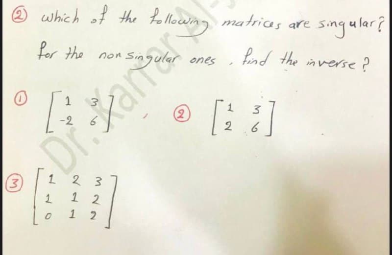 ® which of the tollowim
matrices are sinqular?
Lor the non Sin
fnd the in verse?
の「
1
3.
2)
-2
2
6
3)
1.
1 2
1 2
Kana
211
