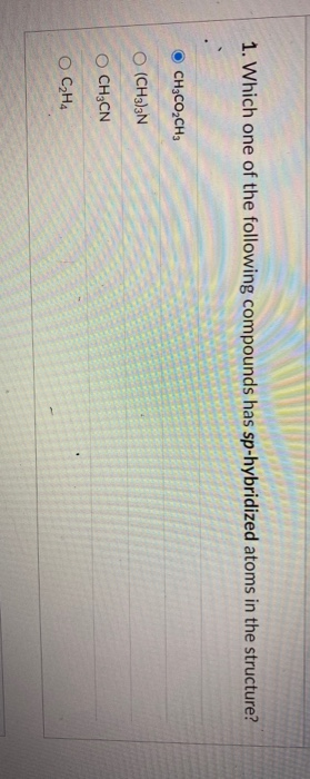 1. Which one of the following compounds has sp-hybridized atoms in the structure?
CH;CO;CH,
O (CH3)3N
O CH;CN
O C,H4
