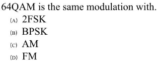 64QAM is the same modulation with.
(A) 2FSK
(B) BPSK
(c) AM
(D) FM