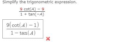 Simplify the trigonometric expression.
9 cot(A) – 9
1 + tan(-A)
9(cot(4) – 1)
1- tan(A)
