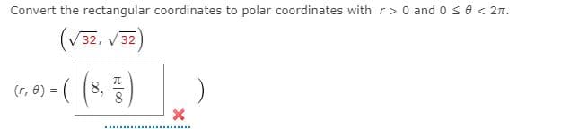 Convert the rectangular coordinates to polar coordinates with r> 0 and o s0 < 2n.
(V32, V 32)
(r. 8) = ( (8,)
(r, 8) =
