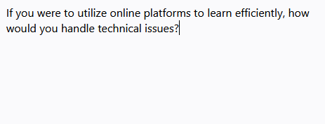 If you were to utilize online platforms to learn efficiently, how
would you handle technical issues?
