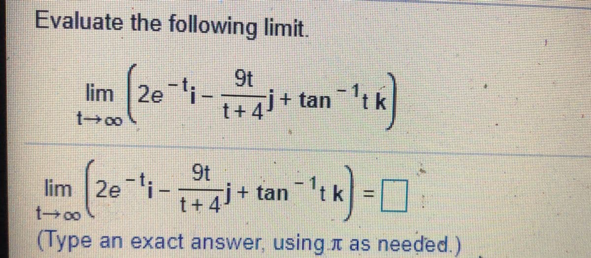 Evaluate the following limit.
Im (20"-- )
9t
'tk
t+4J + tan
9t
lim 2ei-
+ tan 'tk
t+4
(Jype an exact answer, using x as needed.)
