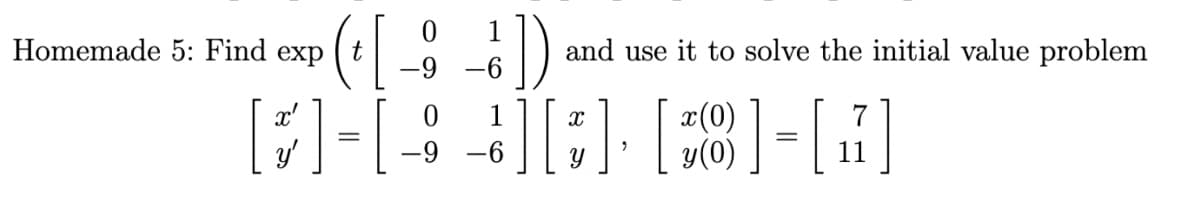 Homemade 5: Find exp
t
and use it to solve the initial value problem
-6
x'
1
--
y(0)
