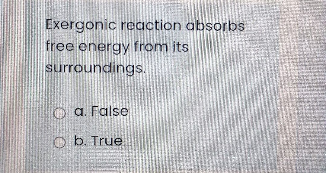 Exergonic reaction absorbs
free energy from its
surroundings.
a. False
O b. True
