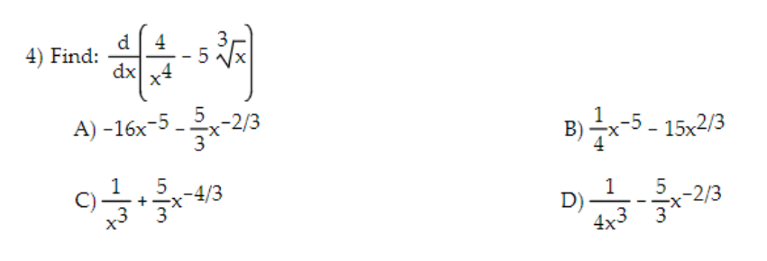 -
A) −16x-5 x-2/3
4) Find:
d 4
dx x4
C) ਚ ' ਡੋਲ
5
-4/3
B) ਪ੍ਰੈਲ-5 - 1582/3
D) - ਤਿੰਨ
1
4x3
-2/3