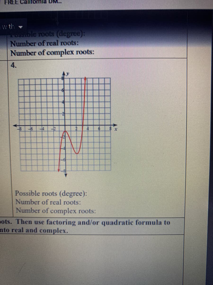 FREE Cali
wth
ble roots (degree):
Number of real roots:
Number of complex roots:
4.
-2
Possible roots (degree):
Number of real roots:
Number of complex roots:
ots. Then use factoring and/or quadratic formula to
nto real and complex.
