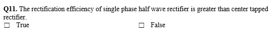 Q11. The rectification efficiency of single phase half wave rectifier is greater than center tapped
rectifier.
O True
O False
