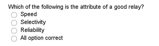 Which of the following is the attribute of a good relay?
Speed
Selectivity
Reliability
All option correct
