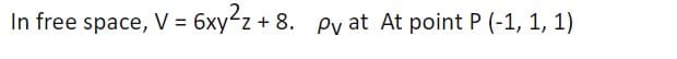 In free space, V = 6xy²z + 8. Py at At point P (-1, 1, 1)
%3D
