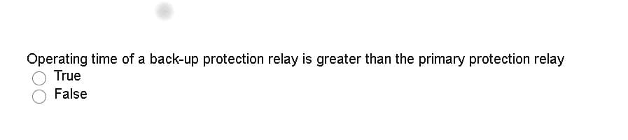 Operating time of a back-up protection relay is greater than the primary protection relay
True
False
