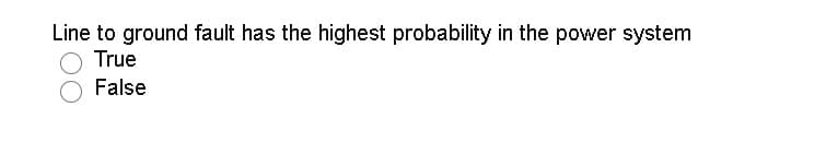 Line to ground fault has the highest probability in the power system
True
False
