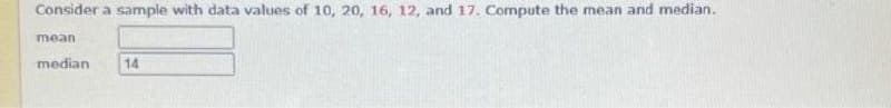 Consider a sample with data values of 10, 20, 16, 12, and 17. Compute the mean and median.
mean
median
14
