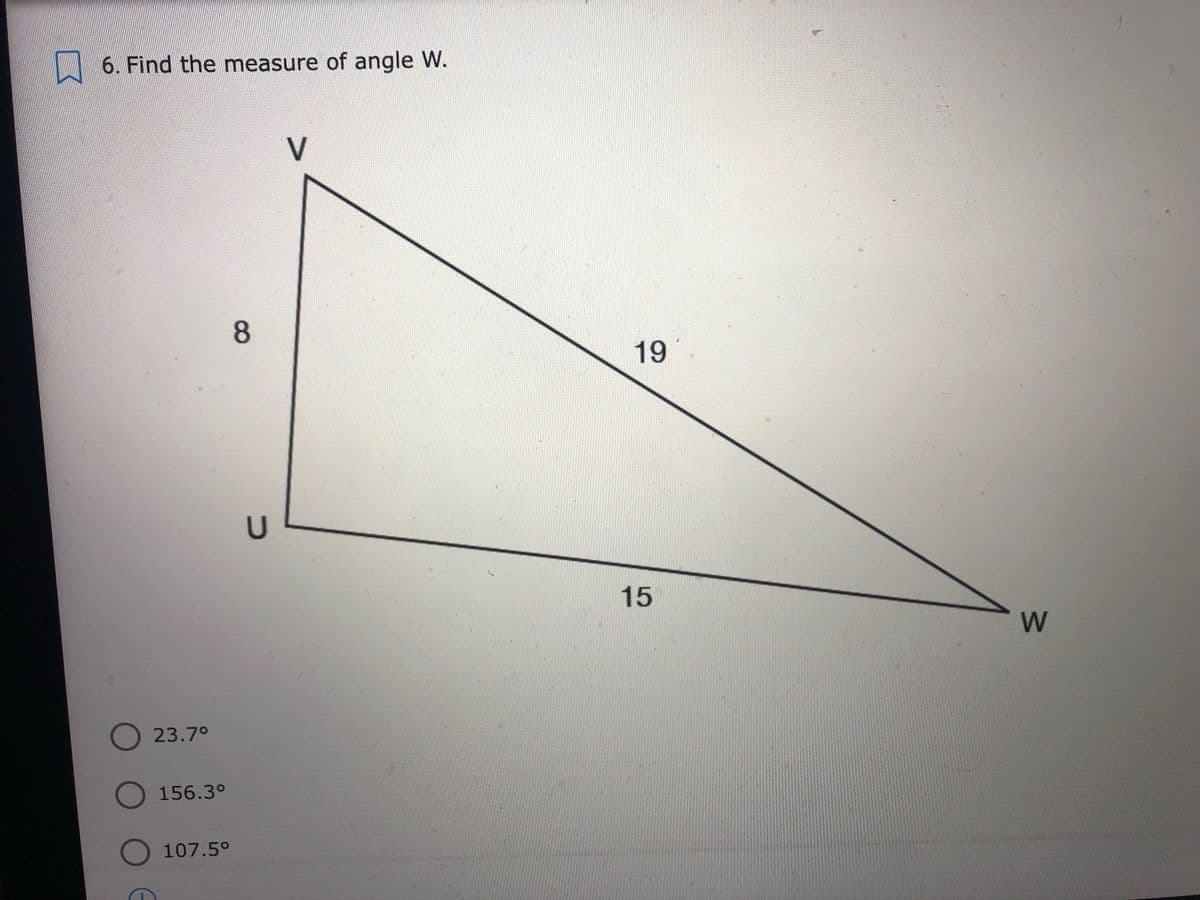 6. Find the measure of angle W.
8
19
15
23.7°
156.3°
107.5°
