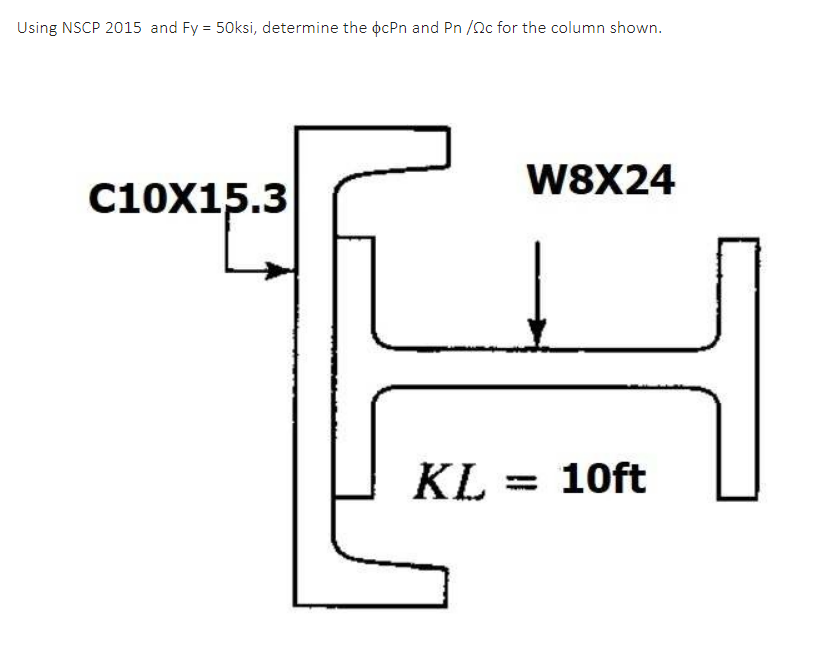 Using NSCP 2015 and Fy = 50ksi, determine the ocPn and Pn /nc for the column shown.
W8X24
C10X15.3
KL = 10ft
