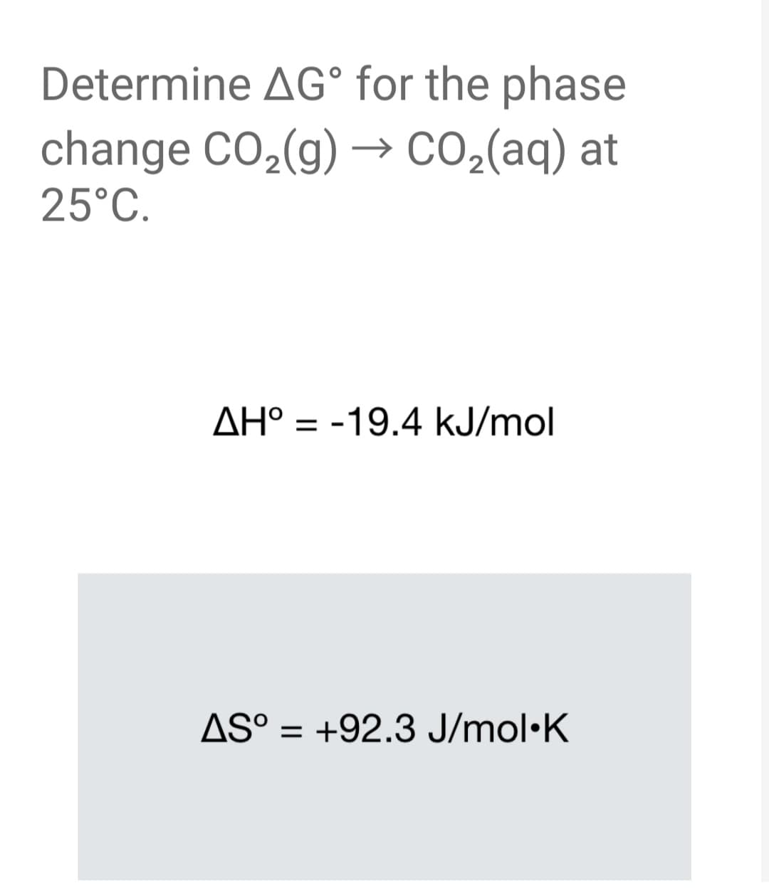 Determine AG° for the phase
change CO,(g) →
CO2(aq) at
25°C.
AH° = -19.4 kJ/mol
%3D
AS° = +92.3 J/mol•K
