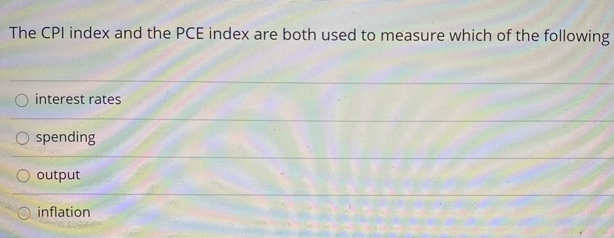 The CPI index and the PCE index are both used to measure which of the following
interest rates
spending
O output
inflation
