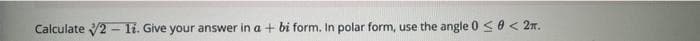 Calculate 2 - li. Give your answer in a + bi form. In polar form, use the angle 0 <0< 2n.
