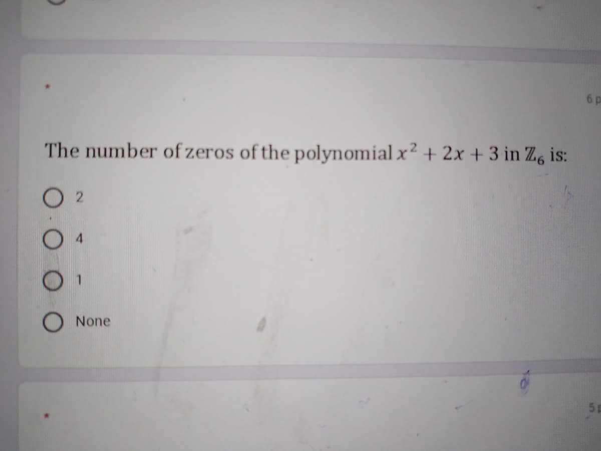 6p
The number of zeros of the polynomial x² + 2x + 3 in Z, is:
O 2
None
5p
