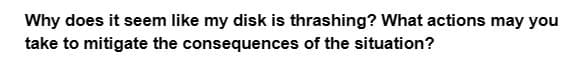 Why does it seem like my disk is thrashing? What actions may you
take to mitigate the consequences of the situation?