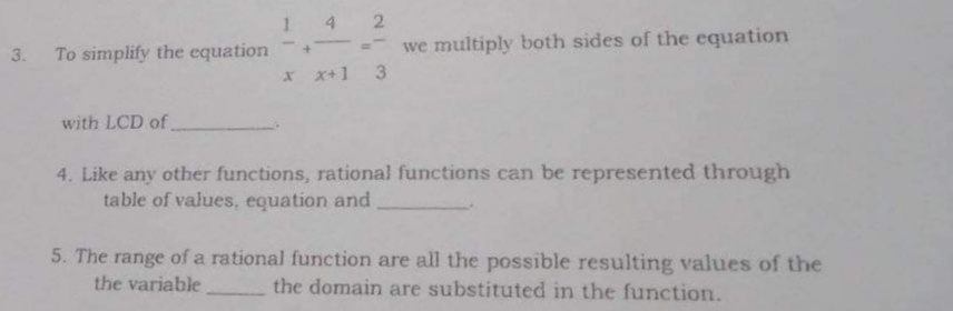 142
To simplify the equation
- we multiply both sides of the equation
3.
X x+1
with LCD of
4. Like any other functions, rational functions can be represented through
table of values, equation and
5. The range of a rational function are all the possible resulting values of the
the domain are substituted in the function.
the variable
