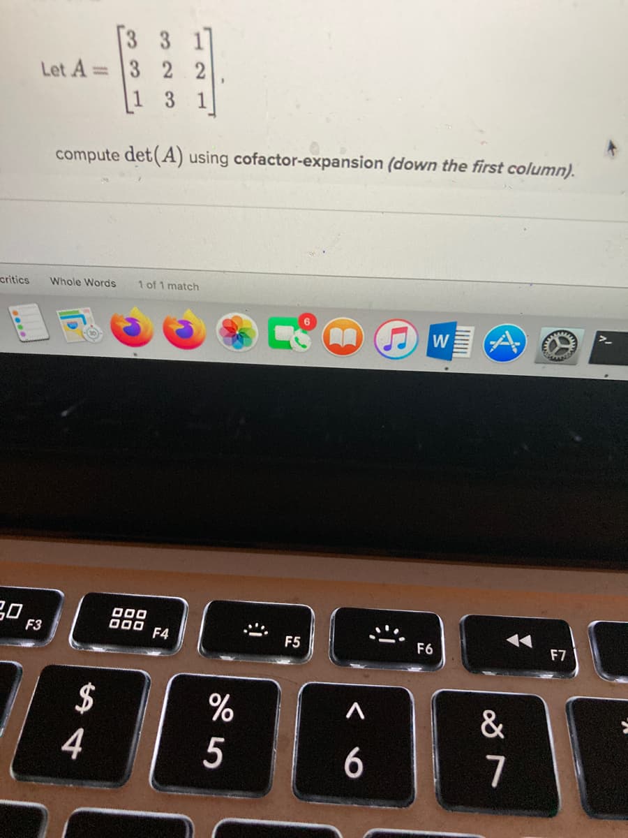 3 3 1
Let A 3 2 2
1 3
compute det(A) using cofactor-expansion (down the first column).
critics
1 of 1 match
Whole Words
W
D00
000
F3
F4
F5
F6
F7
$
4
%
&
5
6
7
