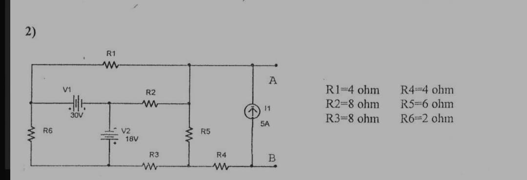 2)
R1
A
R4 4 ohm
R5-6 ohm
V1
R1-4 ohm
R2
R2=8 ohm
11
30V
R3-8 ohm
R6-2 ohin
5A
R6
V2
18V
R5
R3
R4
