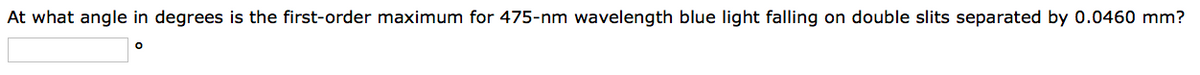 At what angle in degrees is the first-order maximum for 475-nm wavelength blue light falling on double slits separated by 0.0460 mm?