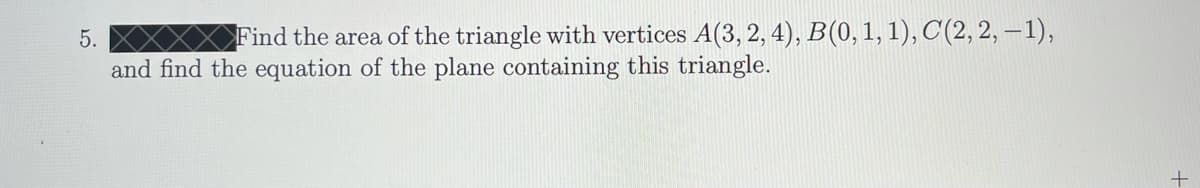 5.
Find the area of the triangle with vertices A(3, 2, 4), B(0,1, 1), C(2, 2, –1),
and find the equation of the plane containing this triangle.
