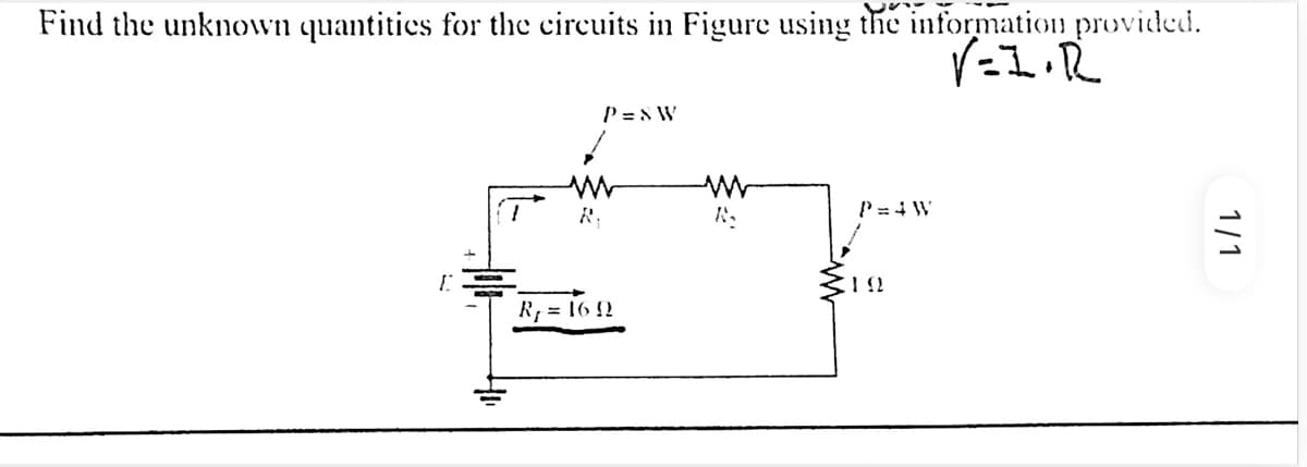 Find the unknown quantities for the circuits in Figure using the information provided.
V=I.R
P=8W
R.
R₁ = 169
K₂
P=4W
192
1/1