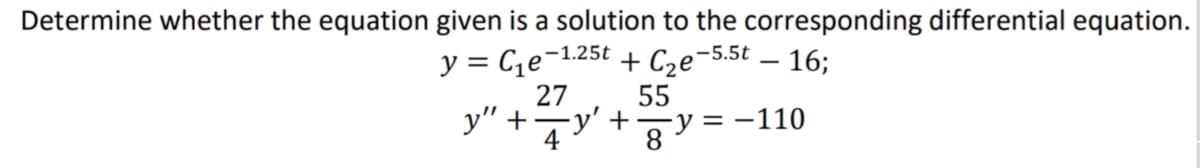 Determine whether the equation given is a solution to the corresponding differential equation.
y = Ce¬1.25t + C2e¬5.5t – 16;
27
y" +-y' +
55
4
v=-110
