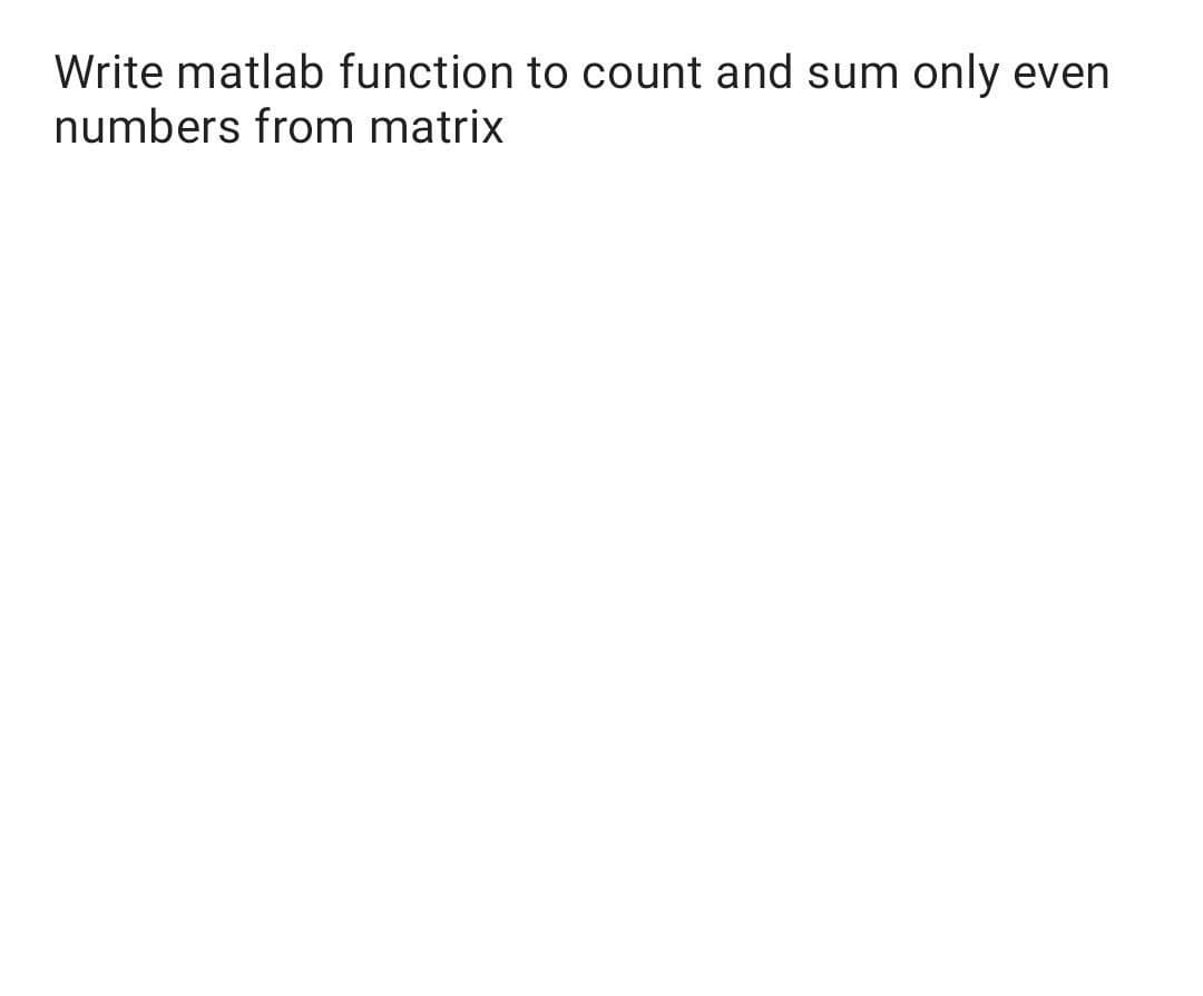 Write matlab function to count and sum only even
numbers from matrix