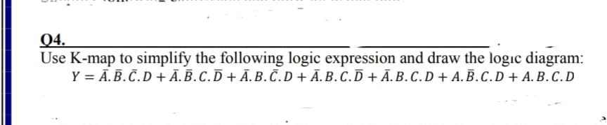 Q4.
Use K-map to simplify the following logic expression and draw the logic diagram:
Y = Ā.B.Č.D + Ā.Ē.C.D + Ã.B.Č.D + Ā.B.C.D + Ā.B.C.D + A.B.C.D+ A. B. C. D
