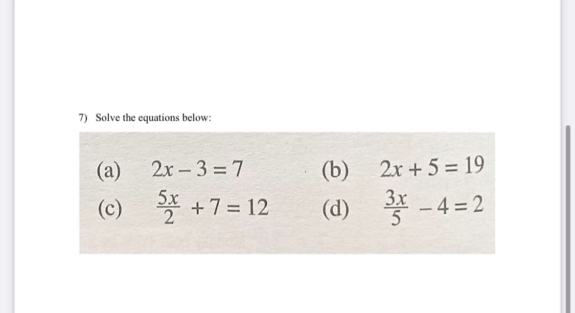 7) Solve the equations below:
(a)
(c)
2x 3=7
5+7=12
-
(b)
(d)
2x+5=19
- 4=2
3x