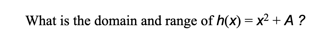 What is the domain and range of h(x) = x² + A ?