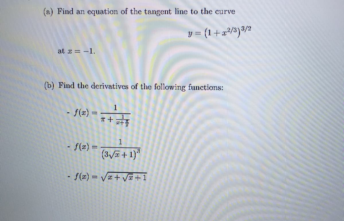 (a) Find an equation of the tangent line to the curve
y = (1+x²/3}3/²
at x = -1.
(b) Find the derivatives of the following functions:
1
- f(x) =
1
十
1
- f(x) =
(3/+ 1)*
- f(x) = Va+ V+1
