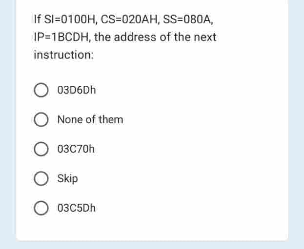 If Sl=0100H, CS=020AH, SS=080A,
IP=1BCDH, the address of the next
instruction:
03D6Dh
None of them
03C70h
O Skip
O 03C5Dh