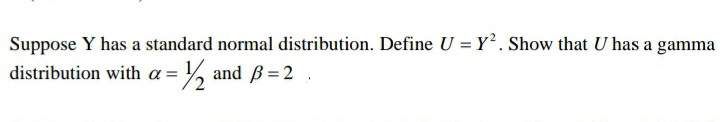 Suppose Y has a standard normal distribution. Define U = Y. Show that U has a gamma
a = 2
= % and B= 2 ,
distribution with
