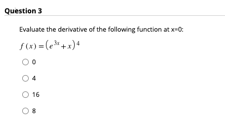 Question 3
Evaluate the derivative of the following function at x=0:
f (x) = (e3* + x)4
4
O 16
