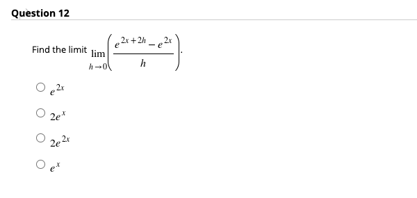 Question 12
e2x+2h _ e2v
- e 2x
Find the limit lim
h
O „2x
O 2e*
2e 2r
