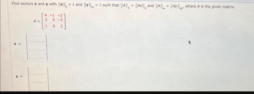 Find vectors x and y with x = 1 and ym 1 such that ||A||₁||AX||, and ||A||-
A=
4-1-2
0-3
02
3
1
Aym where A is the given matrix.