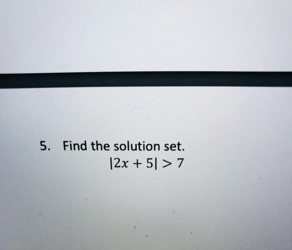 5. Find the solution set.
|2x + 5| > 7
