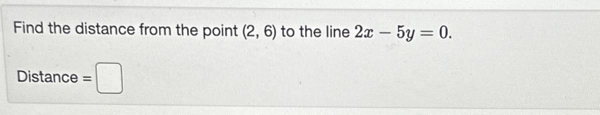 Find the distance from the point (2, 6) to the line 2x - 5y = 0.
Distance =